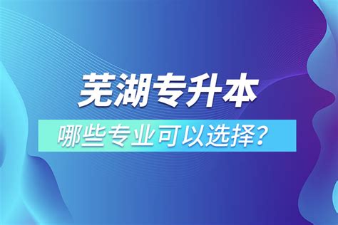 芜湖专升本有哪些专业_奥鹏教育