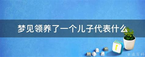 梦见领养了一个儿子代表什么 - 业百科