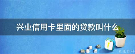 兴业信用卡里面的贷款叫什么 - 业百科