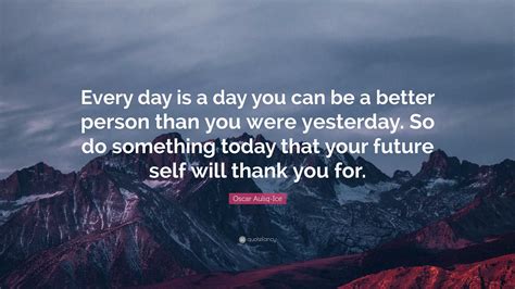 Oscar Auliq-Ice Quote: “Every day is a day you can be a better person ...