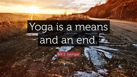 B.K.S. Iyengar Quote: “Yoga is a means and an end.”