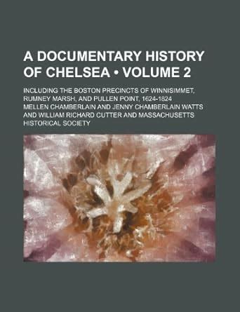 A Documentary History of Chelsea; Including the Boston Precincts of ...