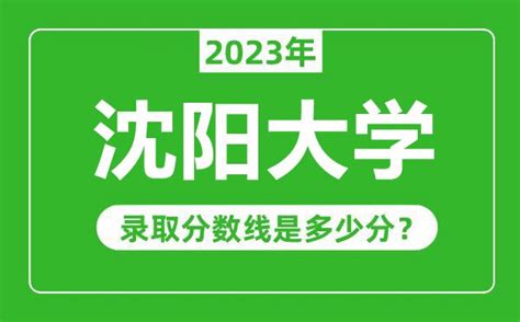 沈阳大学2023年录取分数线是多少分（含2021-2022历年）_4221学习网