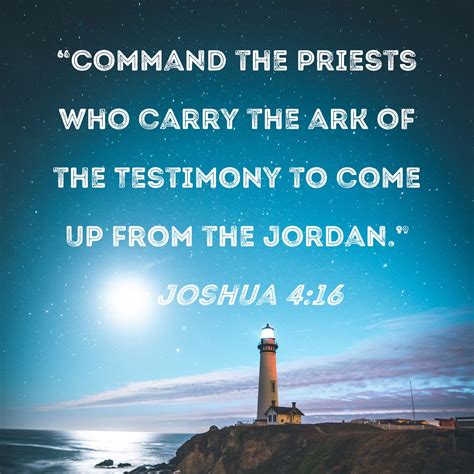 Joshua 4:16 "Command the priests who carry the ark of the Testimony to ...