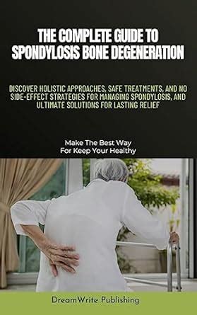 THE COMPLETE GUIDE TO SPONDYLOSIS BONE DEGENERATION: DISCOVER HOLISTIC ...