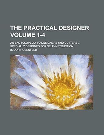 The Practical Designer; An Encyclopedia to Designers and Cutters ...