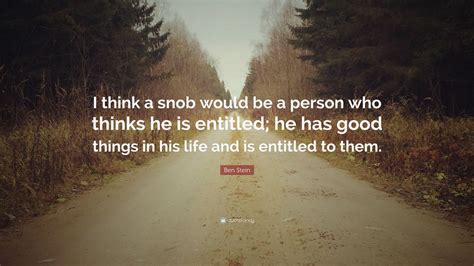 Ben Stein Quote: “I think a snob would be a person who thinks he is ...