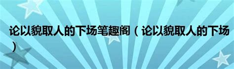 论以貌取人的下场笔趣阁（论以貌取人的下场）_新讯网