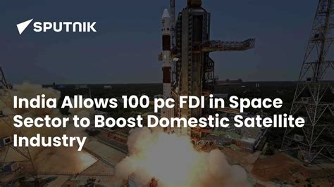India Allows 100 pc FDI in Space Sector to Boost Domestic Satellite ...