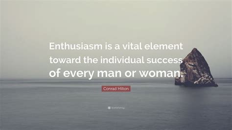 Conrad Hilton Quote: “Enthusiasm is a vital element toward the ...