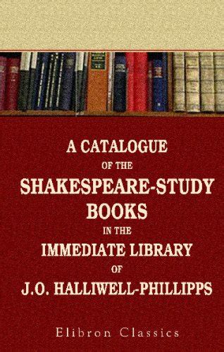 A Catalogue of the Shakespeare-Study Books in the Immediate Library of ...