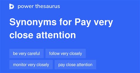 PAY VERY CLOSE ATTENTION Synonyms: 44 Similar Words & Phrases