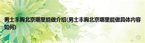 男士丰胸北京哪里能做介绍(男士丰胸北京哪里能做具体内容如何)_公会界