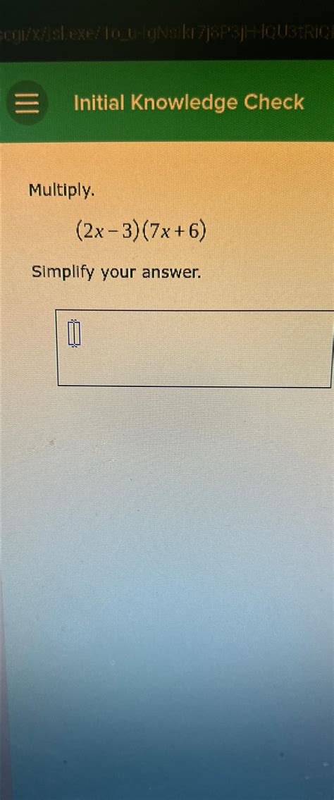 Solved Initial Knowledge CheckMultiply.(2x-3)(7x+6)Simplify | Chegg.com