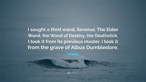 J.K. Rowling Quote: “I sought a third wand, Severus. The Elder Wand ...