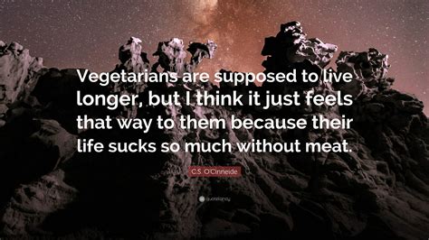 C.S. O’Cinneide Quote: “Vegetarians are supposed to live longer, but I think it just feels that ...