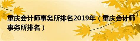 重庆会计师事务所排名2019年（重庆会计师事务所排名）_草根科学网