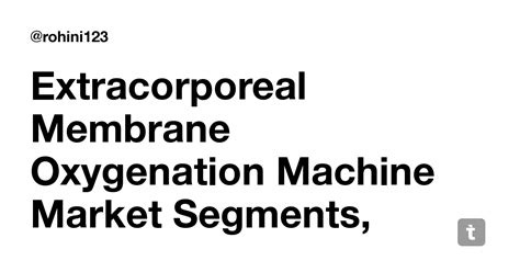 Extracorporeal Membrane Oxygenation Machine Market Segments, Leading ...