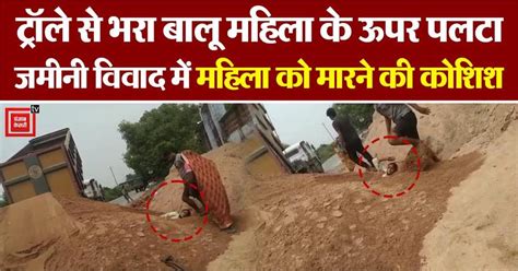 Video: ट्रॉले से भरा बालू महिला के ऊपर पलटा, जमीनी विवाद में महिला को ...