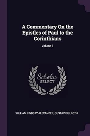 A Commentary On the Epistles of Paul to the Corinthians; Volume 1 ...