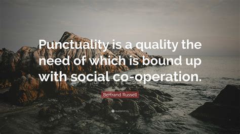 Bertrand Russell Quote: “Punctuality is a quality the need of which is ...