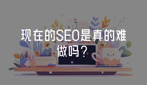 现在的SEO是真的难做吗？ - 知乎