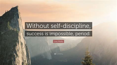 Lou Holtz Quote: “Without self-discipline, success is impossible ...