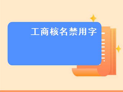 工商核名禁用字（工商核名禁用字大全）|思丽财务