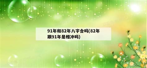 91年和82年八字合吗(82年跟91年是相冲吗) - 福临常识网