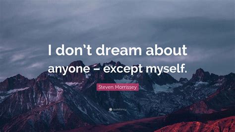 Steven Morrissey Quote: “I don’t dream about anyone – except myself.”