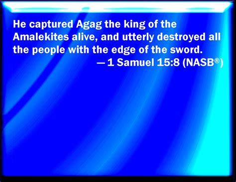 1 Samuel 15:8 And he took Agag the king of the Amalekites alive, and ...
