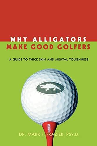 Why Alligators Make Good Golfers: A Guide to Thick Skin and Mental ...