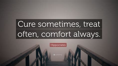 Hippocrates Quote: “Cure sometimes, treat often, comfort always.” (12 ...