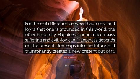 Elise M. Boulding Quote: “For the real difference between happiness and joy is that one is ...
