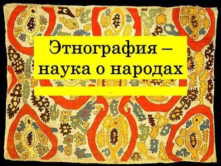 Презентация на тему: "Образец подзаголовка Этнография – наука о народах ...