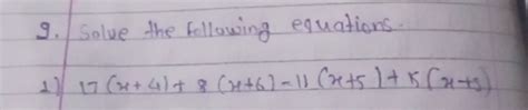 9. Solve the following equations.1) 17(x+4)+8(x+6)−11(x+5)+5(x+5) | Filo