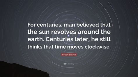 Robert Breault Quote: “For centuries, man believed that the sun revolves around the earth ...