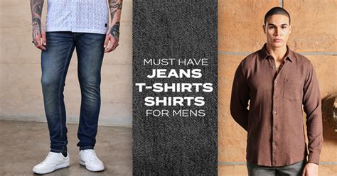 Wardrobe Essentials: Must Have Jeans, T-Shirts & Shirts for Men
