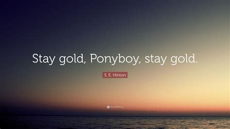 S. E. Hinton Quote: “Stay gold, Ponyboy, stay gold.”