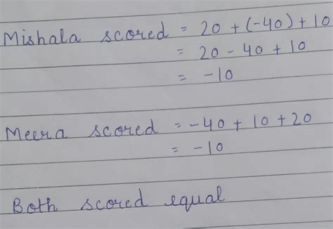 In a game Mishala scored 20, −40, 10 and Meera scored – 40, 10, 20. Who ...