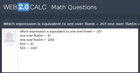 View question - Which expression is equivalent to one over fivem − 20 ...