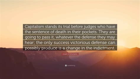 Joseph A. Schumpeter Quote: “Capitalism stands its trial before judges ...