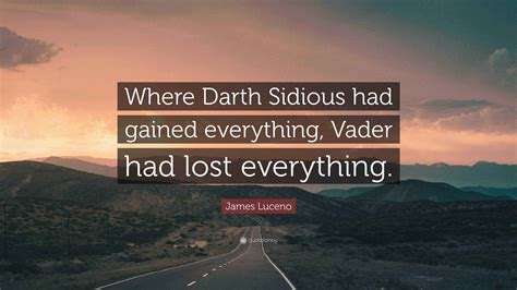 James Luceno Quote: “Where Darth Sidious had gained everything, Vader ...