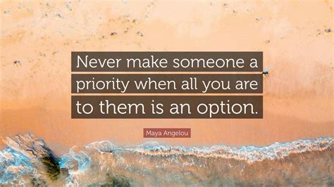 Maya Angelou Quote: “Never make someone a priority when all you are to ...