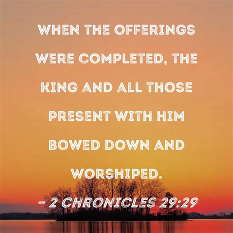 2 Chronicles 29:29 When the offerings were completed, the king and all ...