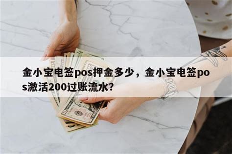 金小宝电签pos押金多少，金小宝电签pos激活200过账流水？-快鱼网