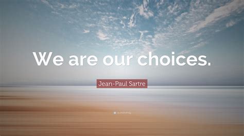Jean-Paul Sartre Quote: “We are our choices.”