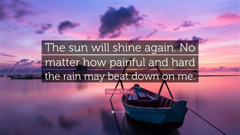 Natsuki Takaya Quote: “The sun will shine again. No matter how painful ...