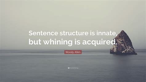 Woody Allen Quote: “Sentence structure is innate, but whining is acquired.”