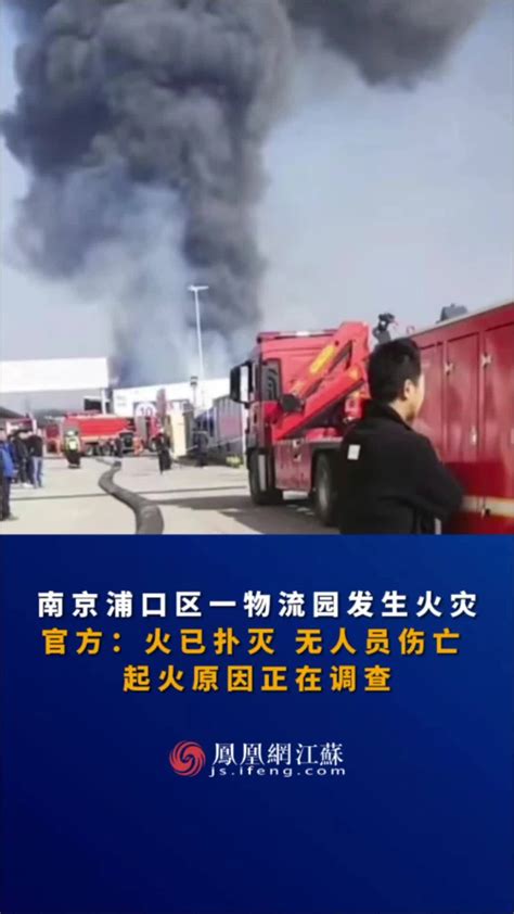 #江苏Feng时刻 南京浦口区一物流园发生火灾。官方：火已扑灭 无人员伤亡，起火原因正在调查。#火灾现场 #南京_凤凰网视频_凤凰网